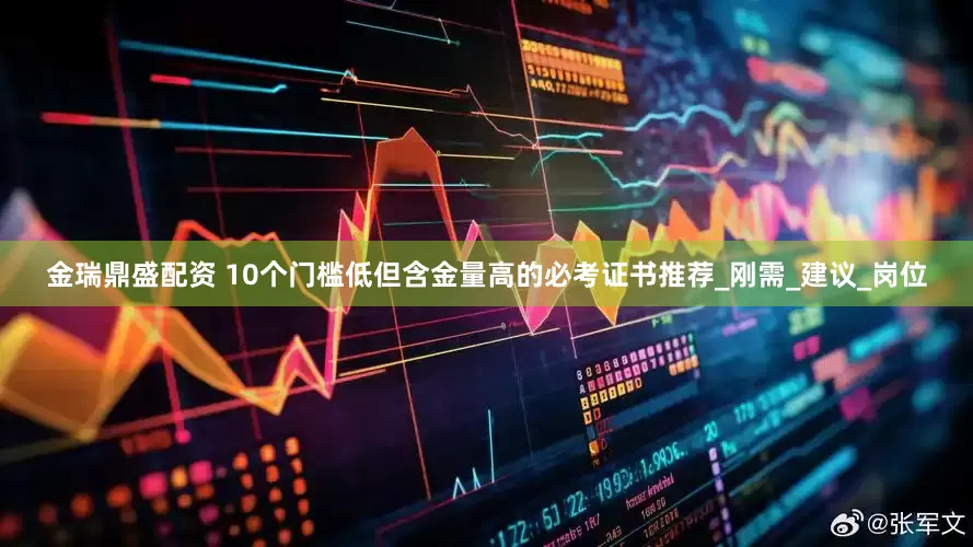 金瑞鼎盛配资 10个门槛低但含金量高的必考证书推荐_刚需_建议_岗位