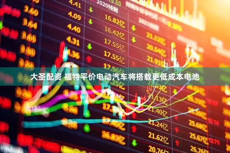大圣配资 福特平价电动汽车将搭载更低成本电池