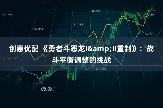 创惠优配 《勇者斗恶龙I&II重制》:战斗平衡调整的挑战