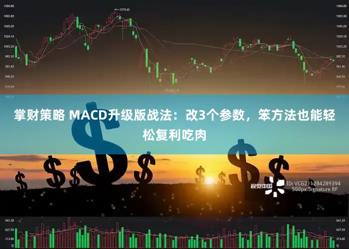 掌财策略 MACD升级版战法:改3个参数,笨方法也能轻松复利吃肉