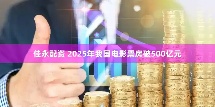 佳永配资 2025年我国电影票房破500亿元