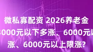 微私寡配资 2026养老金继续涨! 3000元以下多涨、6000元以上限涨?